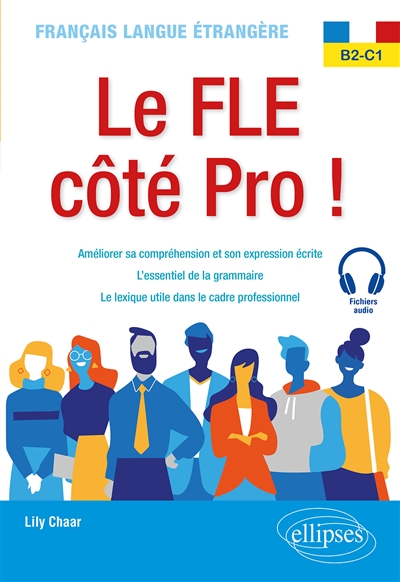 Le FLE côté pro ! : français langue étrangère B2-C1 : améliorer sa compréhension et son expression écrite, l'essentiel de la grammaire, le lexique utile dans le cadre professionnel