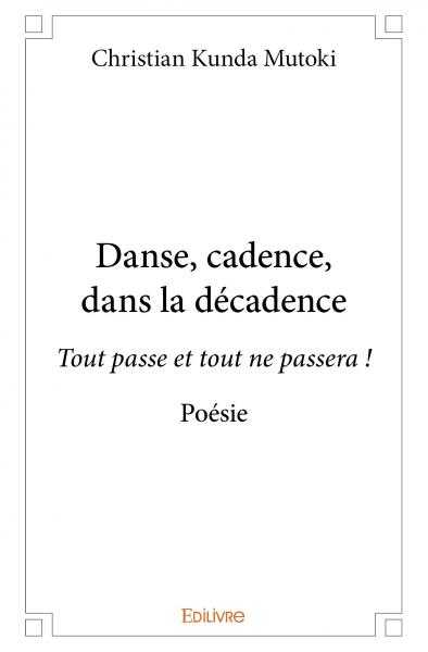 Danse, cadence, dans la décadence : Tout passe et tout ne passera ! : Poésie