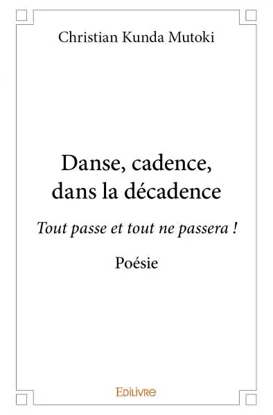 Danse, cadence, dans la décadence : Tout passe et tout ne passera ! : Poésie