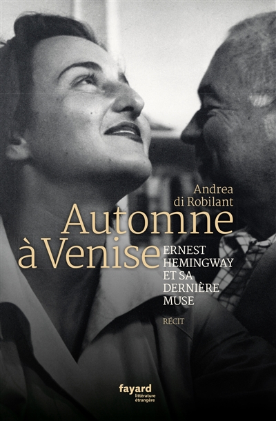 Automne à Venise : Ernest Hemingway et sa dernière muse : récit