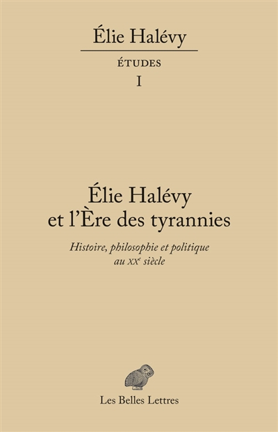 Elie Halévy : études. Vol. 1. Elie Halévy et L'ère des tyrannies : histoire, philosophie et politique au XXe siècle