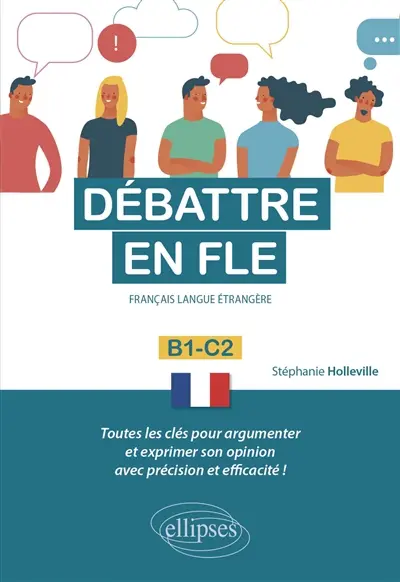Débattre en FLE, français langue étrangère : B1-C2 : toutes les clés pour argumenter et exprimer son opinion avec précision et efficacité !