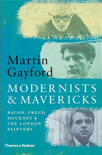 Modernists and Mavericks : Bacon, Freud, Hockney and the London Painters 1945-70