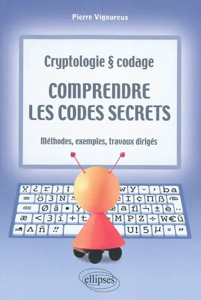 Comprendre les codes secrets : cryptologie & codage : méthodes, exemples et travaux dirigés