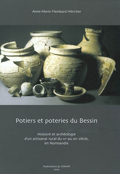 Potiers et poteries du Bessin : histoire et archéologie d'un artisanat rural du XIe au XXe siècle, en Normandie