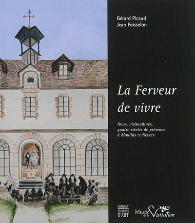 La ferveur de vivre : nous, visitandines, quatre siècles de présence à Moulins et Nevers