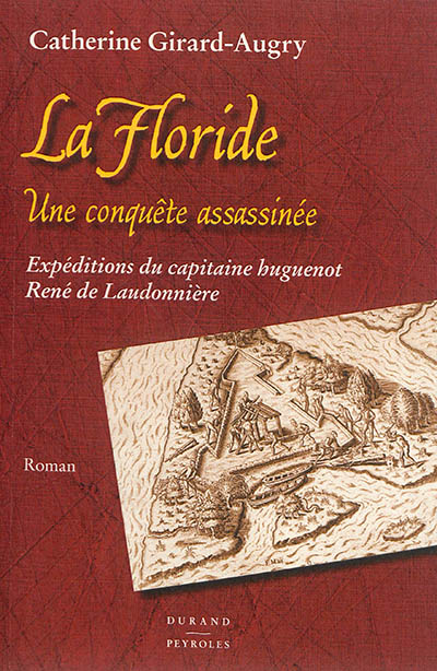 La Floride, une conquête assassinée : expéditions du capitaine huguenot René de Laudonnière