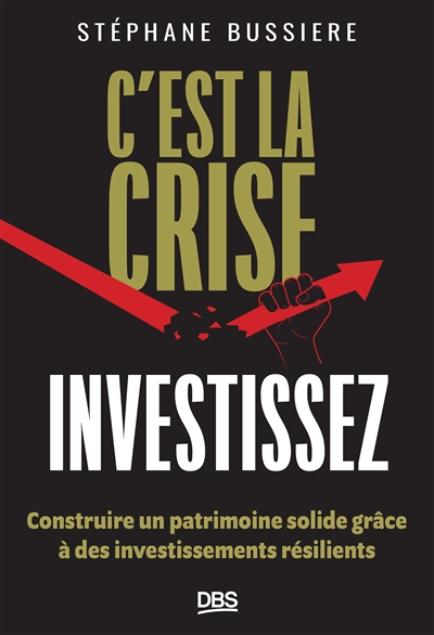 C'est la crise : investissez ! : construire un patrimoine solide grâce à des investissements résilients