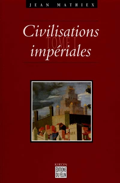 Civilisations impériales. Vol. 1. Le Proche-Orient, la Chine, l'Inde, la Grèce, Rome, l'Islam, les Perses