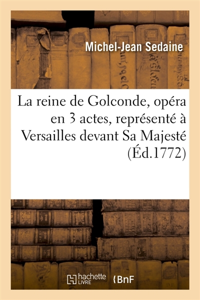 La reine de Golconde, opéra en 3 actes, représenté à Versailles devant Sa Majesté, le 16 mai 1771