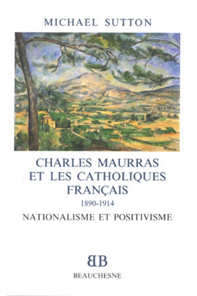 Charles Maurras et les catholiques français, 1890-1914 : nationalisme et positivisme