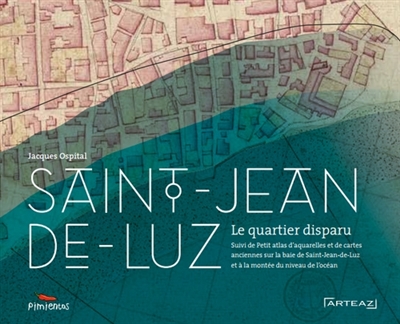 Saint-Jean-de-Luz : la ville engloutie. Petit atlas : aquarelles et cartes anciennes concernant la baie de Saint-Jean-de-Luz et la montée du niveau de l'océan