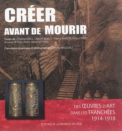 Créer avant de mourir : des oeuvres d'art dans les tranchées : 1914-1918