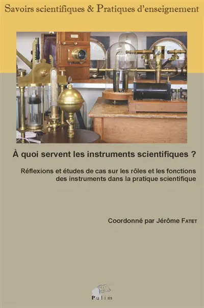 A quoi servent les instruments scientifiques ? : réflexions et études de cas sur les rôles et les fonctions des instruments dans la pratique scientifique