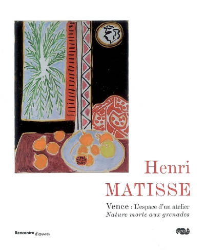 Henri Matisse, Vence, l'espace d'un atelier : nature morte aux grenades : exposition, Nice, Musée Matisse, 7 juillet-28 sept. 2007