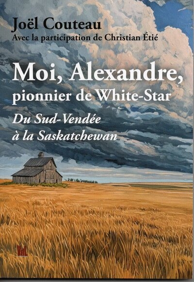 Moi, Alexandre, pionnier de White-Star : du Sud-Vendée à la Saskatchewan