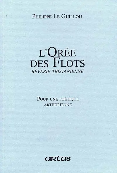Artus, n° 60. L'orée des flots, rêverie tristanienne. Pour une poétique arthurienne