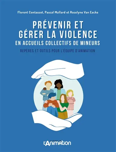 PREVENIR ET GERER LA VIOLENCE EN ACCEUILS COLLECTIFS DE MINEURS : REPERES ET OUTILS POUR L'EQUIPE D'ANIMATION PREVENIR ET GERER LA VIOLENCE EN ACCEUILS COLLECTIFS DE MINEURS : REPERES ET OUTILS POUR L'EQUIPE D'ANIMATION