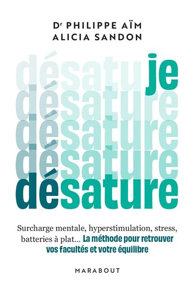 Je désature : surcharge mentale, hyperstimulation, stress, batteries à plat... : la méthode pour retrouver vos facultés et votre équilibre