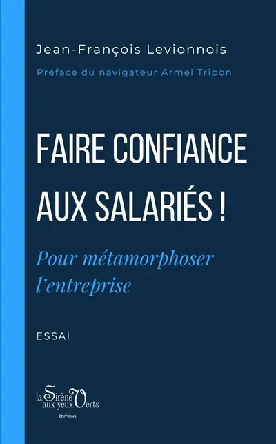 Faire confiance aux salariés ! : pour métamorphoser l'entreprise : essai Faire confiance aux salariés ! : pour métamorphoser l'entreprise : essai