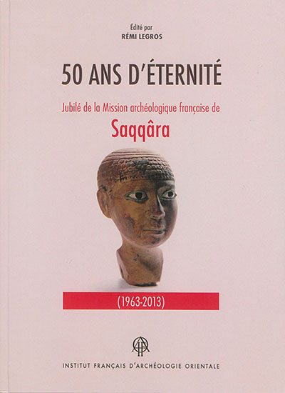 50 ans d'éternité : jubilé de la Mission archéologique française de Saqqâra (1963-2013)