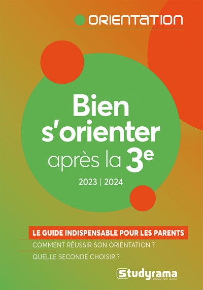 Bien s'orienter après la 3e : le guide indispensable pour les parents : 2023-2024