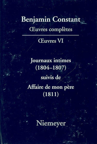 Oeuvres complètes. Oeuvres. Vol. 6. Journaux intimes, 1804-1807. Affaire de mon père, 1811