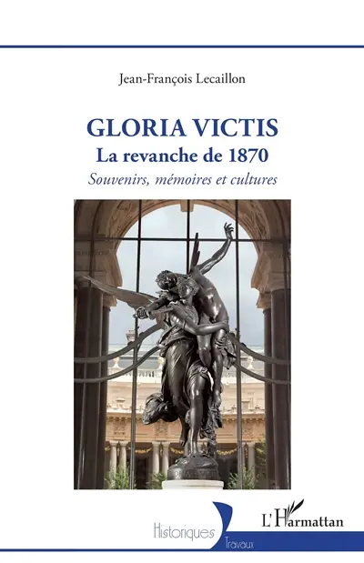 Gloria victis : la revanche de 1870 : souvenirs, mémoires et cultures