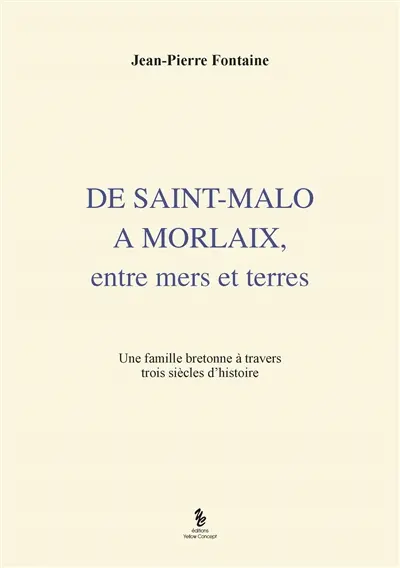 De Saint-Malo à Morlaix : entre mers et terres : une famille bretonne à travers trois siècles d'histoire