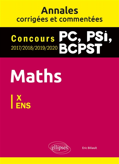 Maths PC, PSI, BCPST : annales corrigées et commentées, concours 2017, 2018, 2019, 2020 : X, ENS