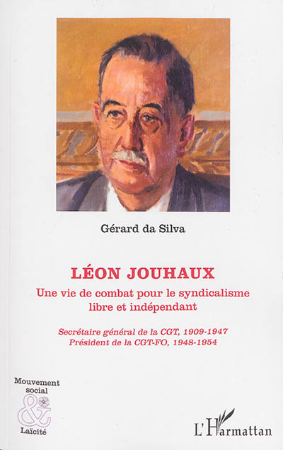Léon Jouhaux : une vie de combat pour le syndicalisme libre et indépendant : secrétaire général de la CGT, 1909-1947, président de la CGT-FO, 1948-1954