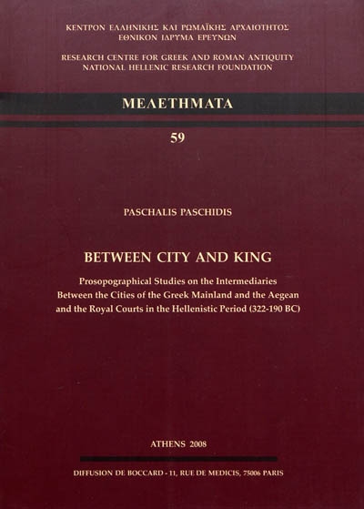 Between city and king : prosopographical studies on the Intermediares between the cities of the Greek mainland and the Aegean and the Royal Courts in the Hellenistic Period (322-190 BC)