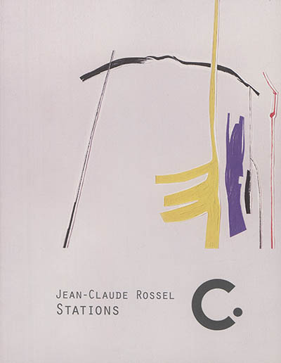 Jean-Claude Rossel, Stations : exposition du 11 février au 21 mai 2017 : au Centre international d'art contemporain, Château de Carros, Alpes-Maritimes, une manifestation de la ville de Carros