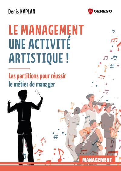 Le management, une activité artistique ! : les partitions pour réussir le métier de manager