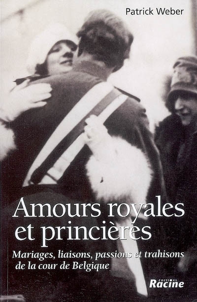 amours royales et princières : mariages, liaisons, passions et trahisons de la cour de belgique