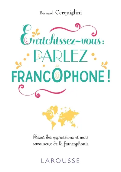 Enrichissez-vous : parlez francophone ! : trésor des expressions et mots savoureux de la francophonie