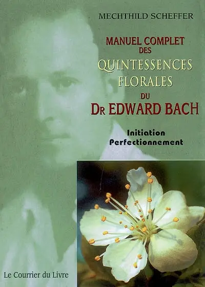 Manuel complet des quintessences florales du Dr Edward Bach : initiation, perfectionnement : pour utilisateurs, conseillers des fleurs de Bach