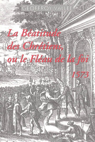 La béatitude des chrétiens ou Le fléau de la foy (1573)