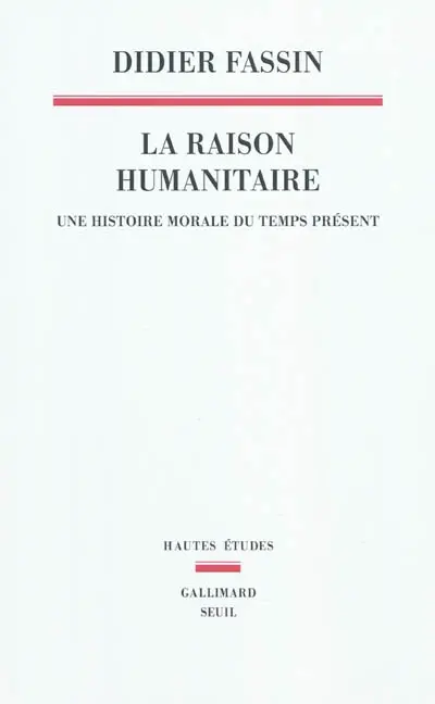 La raison humanitaire : une histoire morale du temps présent