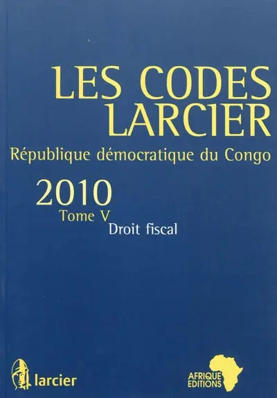Les codes Larcier : République démocratique du Congo. Vol. 5. Droit fiscal : édition mise à jour d'après les textes publiés au JO RDC jusqu'au 1er juillet 2010