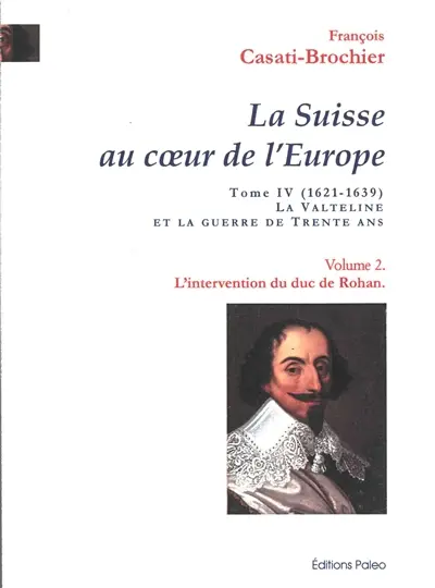 La Suisse au coeur de l'Europe. Vol. 4. La Valteline et la guerre de Trente Ans (1621-1639). Vol. 2. L'intervention du duc de Rohan