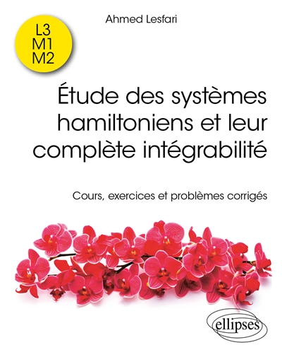 Etude des systèmes hamiltoniens et leur complète intégrabilité : cours, exercices et problèmes corrigés : L3, M1, M2