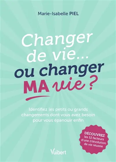 Changer de vie... ou changer ma vie ? : identifiez les petits ou grands changements dont vous avez besoin pour vous épanouir enfin