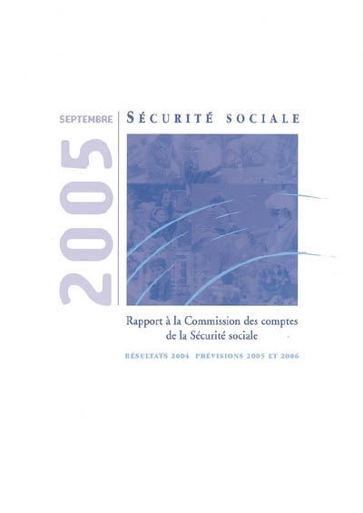 Les comptes de la Sécurité sociale : septembre 2005, rapport à la commission des comptes de la Sécurité sociale : résultats 2004, prévisions 2005 et 2006