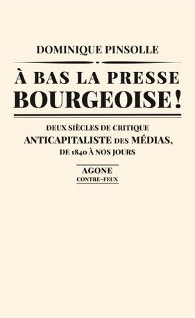 A bas la presse bourgeoise ! : deux siècles de critique anticapitaliste des médias, de 1836 à nos jours