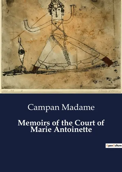 Memoirs of the Court of Marie Antoinette : The Life and Times of Marie Antoinette : A Courtier's Perspective