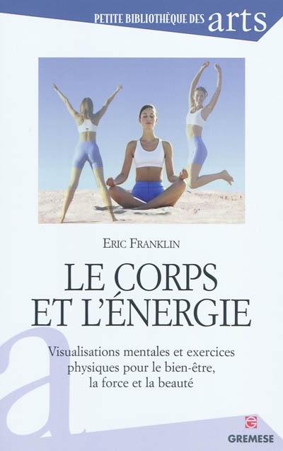 Le corps et l'énergie : visualisations mentales et exercices physiques pour le bien-être, la force et la beauté