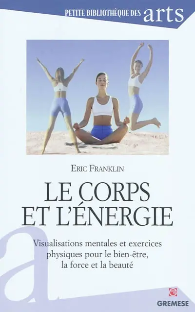 Le corps et l'énergie : visualisations mentales et exercices physiques pour le bien-être, la force et la beauté