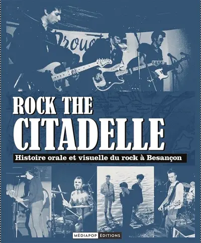 Rock the citadelle : une histoire orale et visuelle du rock et des cultures alternatives à Besançon, de la fin des années 1970 à nos jours : récits et profils