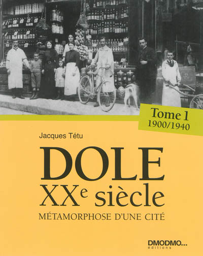 Dole au XXe siècle : métamorphose de la cité : un siècle de vie doloise. Vol. 1. 1900-1940